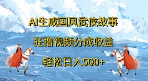 AI生成国风武侠故事,狂撸视频分成收益,轻松日入几张-创业资源网