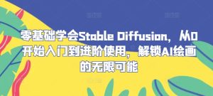 零基础学会Stable Diffusion，从0开始入门到进阶使用，解锁AI绘画的无限可能-创业资源网