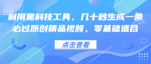 利用黑科技工具,几十秒生成一条必过原创精品视频,零基础适合-创业资源网