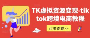 TK虚拟资源变现-tiktok跨境电商教程-创业资源网