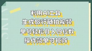 利用AI工具生成旅行随拍视频，单号轻松月入四位数，操作简单可矩阵-创业资源网