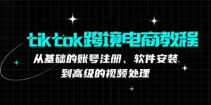 tiktok跨境电商教程:从基础的账号注册、软件安装,到高级的视频处理-创业资源网