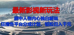 最新影视新玩法,剧中人物内心独白解说狂撸各平台分成计划,轻松日入几张-创业资源网