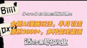 小红书小白也能当画画博主,全新AI漫画玩法,半月引流涨粉3000+,多种变现渠道【揭秘】-创业资源网