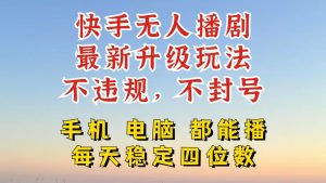 快手无人播剧,24小时挂机轻松变现,玩法新升级,不断播,不违规,手机电脑都可以播-创业资源网