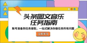 头条图文音乐任务指南:账号准备到任务接取,一站式解决你做任务所有问题-创业资源网