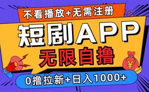短剧app无限自撸,不看播放不用注册,0撸拉新日入1000+-创业资源网