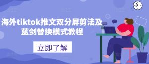 海外tiktok推文双分屏剪法及蓝剑替换模式教程-创业资源网
