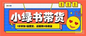 小绿书搬运带货,1分钟一篇,还能赚2份收益,月收入几千上万-创业资源网
