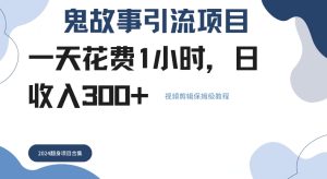 鬼故事引流项目一天花费1小时,日收入3张,视频剪辑保姆级教程-创业资源网