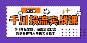 千川投流实战课:0-1打品思路,涵盖思维打法、数据分析与人群包实操教学-创业资源网