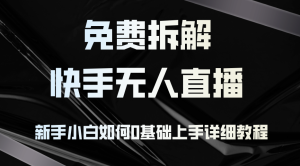 免费拆解:快手无人直播,新手小白如何0基础上手,详细教程-创业资源网