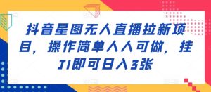 抖音星图无人直播拉新项目,操作简单人人可做,挂JI即可日入3张-创业资源网