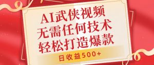 AI武侠视频,无脑打造爆款视频,小白无压力上手,无需任何技术,日收益500+【揭秘】-创业资源网