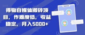 得物自媒体搬砖项目,作难度低,收益稳定,月入5000+【揭秘】-创业资源网