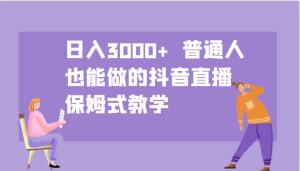 日入3000+ 普通人也能做的抖音直播 保姆式教学-创业资源网