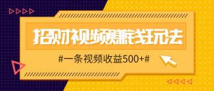 招财视频赚钱玩法，一条视频收益500+，零门槛小白也能学会-创业资源网