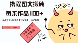 携程网图文并茂打金每一条著作几十,著作视频剪辑 怎样收集素材 创意文案一体式课堂教学-创业资源网