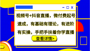 微信视频号 抖音直播间,微付钱养号速学,基础好有基础理论,有升阶有实际操作,从零扶着学直播-创业资源网