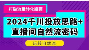 2024巨量千川推广构思 直播房间自然流登陆密码,摆脱客户转化短板,轻松玩自然流-创业资源网