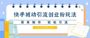 快手视频被动引流自主创业粉游戏玩法,简单制作 轻轻松松引流方法,新手三分钟可入门-创业资源网