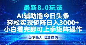 今日今日头条全新8.0游戏玩法,轻轻松松引流矩阵日入3000-创业资源网