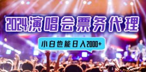 2024演唱会票务代理商,全网最低价票务中心方式,新手都可以轻松日入2000-创业资源网
