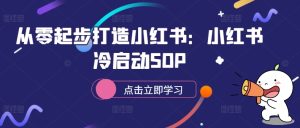 从零起步打造小红书:小红书冷启动SOP-创业资源网