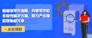 新媒体写作手册,具体内容作文的系统化解决方法,助推产出率爆品卓越文章内容-创业资源网