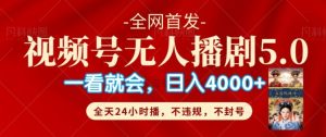 微信视频号无人直播5.0“播剧”不违规,防封号,总流量爆满,纯小白快速上手-创业资源网