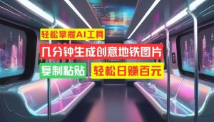 快速掌握AI专用工具，数分钟形成艺术创意地铁图片，拷贝，轻轻松松日赚100元【揭密】-创业资源网