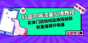 抖音同城总流量点爆实例教程:线下门店怎样利用短视频和直播提高销量-创业资源网
