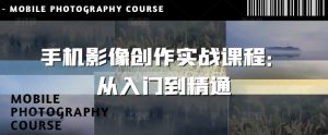 手机影像写作实战演练课程内容:实用教程-创业资源网