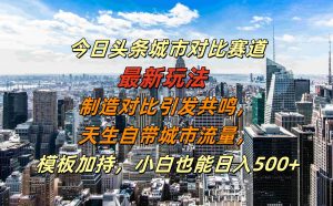 今日今日头条大城市对比赛道全新游戏玩法,生产制造比照产生共鸣,天生自带大城市总流量,新手也可以日入500 【揭密】-创业资源网