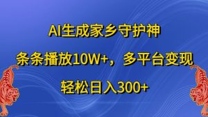 AI形成故乡守护者，一条条播放视频10W ，全平台转现，轻轻松松日入300 【揭密】-创业资源网