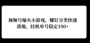 微信视频号爆红游戏,螺丝归类快速落地,挂ji实际操作利润高-创业资源网