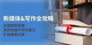 新媒体写作攻略大全:从立题到末尾,系统化提高写作水平,推出爆款文章内容-创业资源网