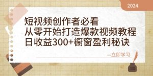 短视频创作者必看:从零开始打造爆款视频教程,日收益300+橱窗盈利秘诀-创业资源网
