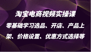 淘宝电商视频实操课,零基础学习选品、开店、产品上架、价格设置、优惠方式选择等-创业资源网
