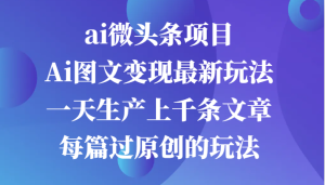 ai头条新项目，Ai图文并茂转现全新游戏玩法，一天生产制造上千条文章内容每章过原创设计游戏的玩法-创业资源网