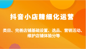 抖店精细化营销:品类、健全店面基本设置、选款、促销活动、维护保养店面感受分等-创业资源网