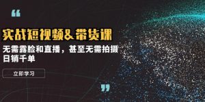 实战演练短视频卖货课，不用漏脸和直播带货，乃至不用拍照，日销千单-创业资源网