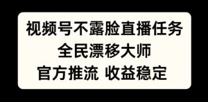 微信视频号不露脸直播每日任务,全民漂移高手,官方网拉流,收益稳定,全员能做【揭密】-创业资源网