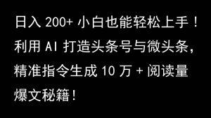 运用AI打造出今日头条号与头条，精确命令形成10万 浏览量热文秘笈！日入200 新手也可以轻…-创业资源网