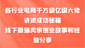 各个行业电子商务上千万数亿级巨头叙述成功秘籍,线下推广最牛商家创业历程和心得分享-创业资源网