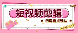 小视频四屏汇总游戏玩法，初学者也能快速把握制做原创短视频，轻轻松松增粉月入万余元-创业资源网