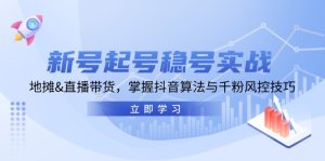 小号养号稳号实战演练:摆地摊&直播卖货,把握抖音的算法与千粉风险控制方法-创业资源网