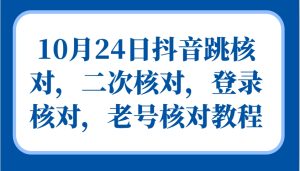 10月24日抖音视频跳核查,二次核查,登陆核查,旧号核查实例教程-创业资源网