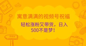 喻意浓浓的微信视频号祝愿,轻轻松松增粉又卖货,日入5张指日可待!-创业资源网