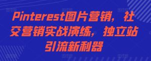 Pinterest图片营销,社区营销实战模拟,自建站引流方法新神器-创业资源网